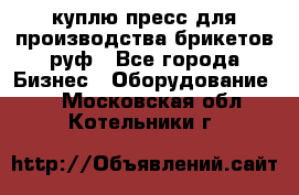 куплю пресс для производства брикетов руф - Все города Бизнес » Оборудование   . Московская обл.,Котельники г.